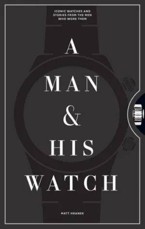 A Man & His Watch: Iconic Watches and Stories from the Men Who Wore Them - Findlay Rowe Designs